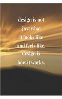 Design Is Not Just What It Looks Like And Feels Like Design Is How It Works: Daily Success, Motivation and Everyday Inspiration For Your Best Year Ever, 365 days to more Happiness Motivational Year Long Journal / Daily Notebo