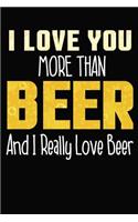 I Love You More Than Beer And I Really Love Beer: 6x9 110 lined blank Notebook Inspirational Journal Travel Note Pad Motivational Quote Collection