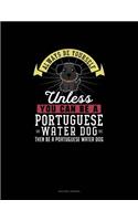 Always Be Yourself Unless You Can Be A Portuguese Water Dog Then Be A Portuguese Water Dog