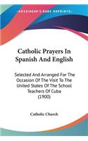 Catholic Prayers In Spanish And English: Selected And Arranged For The Occasion Of The Visit To The United States Of The School Teachers Of Cuba (1900)