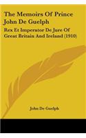 Memoirs Of Prince John De Guelph: Rex Et Imperator De Jure Of Great Britain And Ireland (1910)