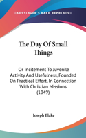 The Day of Small Things: Or Incitement to Juvenile Activity and Usefulness, Founded on Practical Effort, in Connection with Christian Missions (1849)