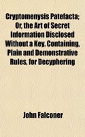 Cryptomenysis Patefacta; Or, the Art of Secret Information Disclosed Without a Key. Containing, Plain and Demonstrative Rules, for Decyphering: (English)