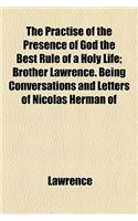 The Practise of the Presence of God the Best Rule of a Holy Life; Brother Lawrence. Being Conversations and Letters of Nicolas Herman of