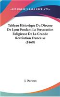 Tableau Historique Du Diocese de Lyon Pendant La Persecution Religieuse de La Grande Revolution Francaise (1869)