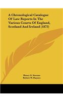 A Chronological Catalogue of Law Reports in the Various Courts of England, Scotland and Ireland (1873)