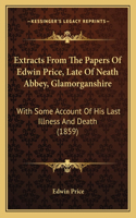 Extracts From The Papers Of Edwin Price, Late Of Neath Abbey, Glamorganshire