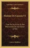 Histoire De Ciceron V1: Tiree De Ses Ecrits Et Des Monuments De Son Siecle (1743)(French)