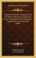 Laatste Woord Tot De Conscientie Van De Leden Der Synode; Calvinisme En Revisie; Openingswoord Ter Deputaten-Vergadering Van 22 April 1909 (1886)
