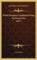 British Emergency Legislation During The Present War (1917)