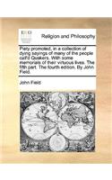 Piety Promoted, in a Collection of Dying Sayings of Many of the People Call'd Quakers. with Some Memorials of Their Virtuous Lives. the Fifth Part. the Fourth Edition. by John Field.