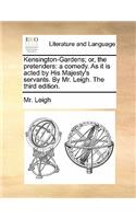 Kensington-Gardens; Or, the Pretenders: A Comedy. as It Is Acted by His Majesty's Servants. by Mr. Leigh. the Third Edition.