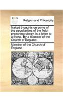 Naked thoughts on some of the peculiarities of the field-preaching clergy. In a letter to a friend. By a member of the Church of England.