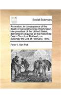 An oration, in consequence of the death of General George Washington, late president of the United States, delivered by request, in the Reformed Dutch Church of Flatbush, on Saturday the 22d of February, 1800.