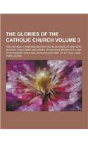 The Glories of the Catholic Church; The Catholic Christian Instructed in Defence of His Faith Volume 3