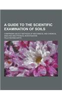 A Guide to the Scientific Examination of Soils; Comprising Select Methods of Mechanical and Chemical Analysis and Physical Investigation