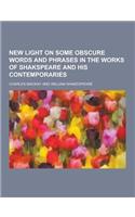 New Light on Some Obscure Words and Phrases in the Works of Shakspeare and His Contemporaries