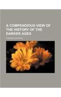 A Compendious View of the History of the Darker Ages