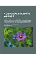 A Universal Biography; Including Scriptural, Classical and Mytological Memoirs, Together with Accounts of Many Eminent Living Characters the Whole Newly Compiled and Composed from the Most Recent and Authentic Sources in Three Volume 2