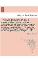 The Mind's Monitor; Or, a Serious Discourse on the Advantage of Self-Preservation, Society, Friendship ... a Second Edition, Greatly Enlarged, Etc.: (English)