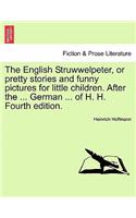 The English Struwwelpeter, or Pretty Stories and Funny Pictures for Little Children. After the ... German ... of H. H. Fourth Edition.: (English)