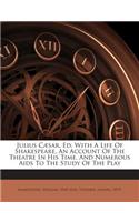 Julius Caesar, Ed. with a Life of Shakespeare, an Account of the Theatre in His Time, and Numerous AIDS to the Study of the Play