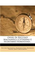 Opere Di Niccolò Machiavelli Cittadino E Segretario Fiorentino...