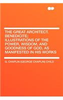 The Great Architect. Benedicite; Illustrations of the Power, Wisdom, and Goodness of God, as Manifested in His Works