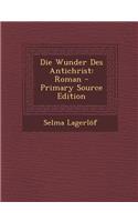 Die Wunder Des Antichrist: Roman - Primary Source Edition: (German)