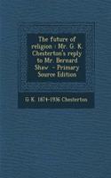 The Future of Religion: Mr. G. K. Chesterton's Reply to Mr. Bernard Shaw