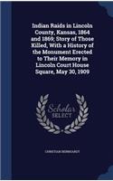 Indian Raids in Lincoln County, Kansas, 1864 and 1869; Story of Those Killed, With a History of the Monument Erected to Their Memory in Lincoln Court House Square, May 30, 1909