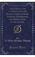 The Scarlet Life of Dawson and the Roseate Dawn of Nome Personal Experiences and Observations of the Author (Classic Reprint)