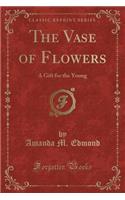 The Vase of Flowers: A Gift for the Young (Classic Reprint)