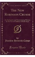 The New Robinson Crusoe: An Instructive and Entertaining History, for the Use of Children of Both Sexes (Classic Reprint): An Instructive and Entertaining History, for the Use of Children of Both Sexes (Classic Reprint)