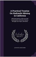 A Practical Treatise On Hydraulic Mining in California: With Description of the Use and Construction of Ditches, Flumes, Wrought Iron Pipes, and Dams