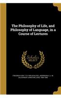 The Philosophy of Life, and Philosophy of Language, in a Course of Lectures