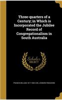 Three-quarters of a Century; in Which is Incorporated the Jubilee Record of Congregationalism in South Australia