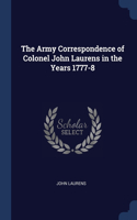 Army Correspondence of Colonel John Laurens in the Years 1777-8