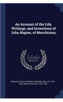 An Account of the Life, Writings, and Inventions of John Napier, of Merchiston;