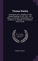 Thomas Stanley: His Original Lyrics, Complete, in Their Collated Readings of 1647, 1651, 1657: With an Introduction, Textual Notes, a List of Editions, an Appendix 