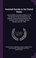 Assisted Suicide in the United States: Hearing Before the Subcommittee on the Constitution of the Committee on the Judiciary, House of Representatives, One Hundred Fourth Congress, Second