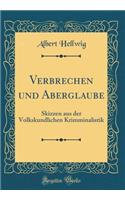 Verbrechen Und Aberglaube: Skizzen Aus Der Volkskundlichen Krimminalistik (Classic Reprint): Skizzen Aus Der Volkskundlichen Krimminalistik (Classic Reprint)