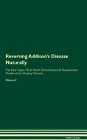 Reversing Addison's Disease Naturally The Raw Vegan Plant-Based Detoxification & Regeneration Workbook for Healing Patients. Volume 2