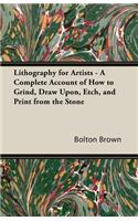 Lithography for Artists - A Complete Account of How to Grind, Draw Upon, Etch, and Print from the Stone