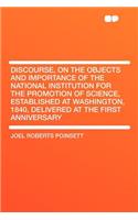 Discourse, on the Objects and Importance of the National Institution for the Promotion of Science, Established at Washington, 1840, Delivered at the First Anniversary