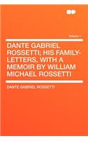 Dante Gabriel Rossetti; His Family-Letters, with a Memoir by William Michael Rossetti Volume 1