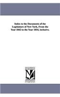 Index to the Documents of the Legislature of New York, from the Year 1842 to the Year 1854, Inclusive.