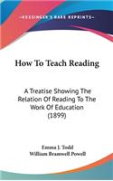 How to Teach Reading: A Treatise Showing the Relation of Reading to the Work of Education (1899)