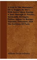 A Visit To The Monastery Of La Trappe, In 1817; With Notes Taken During A Tour Through Le Perche, Normandy, Bretagne, Poitou, Anjou, Le Bocage, Touraine, Orleanois, And The Environs Of Paris