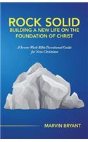 Rock Solid Building a New Life on the Foundation of Christ: A Seven-Week Bible Devotional Guide for New Christians